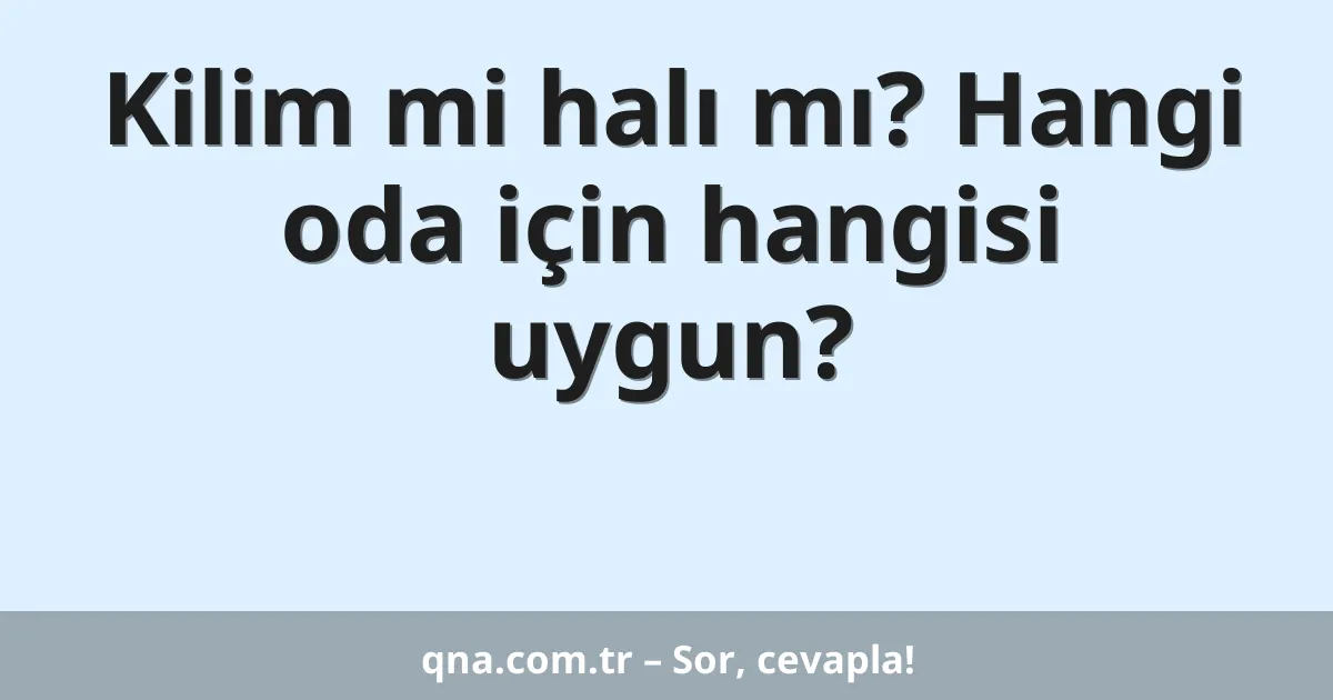 Kilim mi halı mı? Hangi oda için hangisi uygun?
