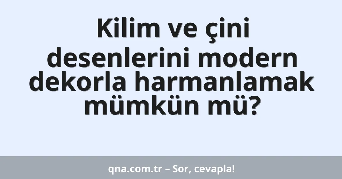 Kilim ve çini desenlerini modern dekorla harmanlamak mümkün mü?