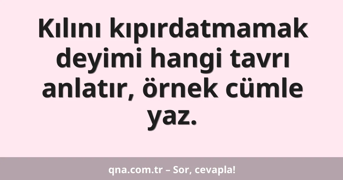 Kılını kıpırdatmamak deyimi hangi tavrı anlatır, örnek cümle yaz.