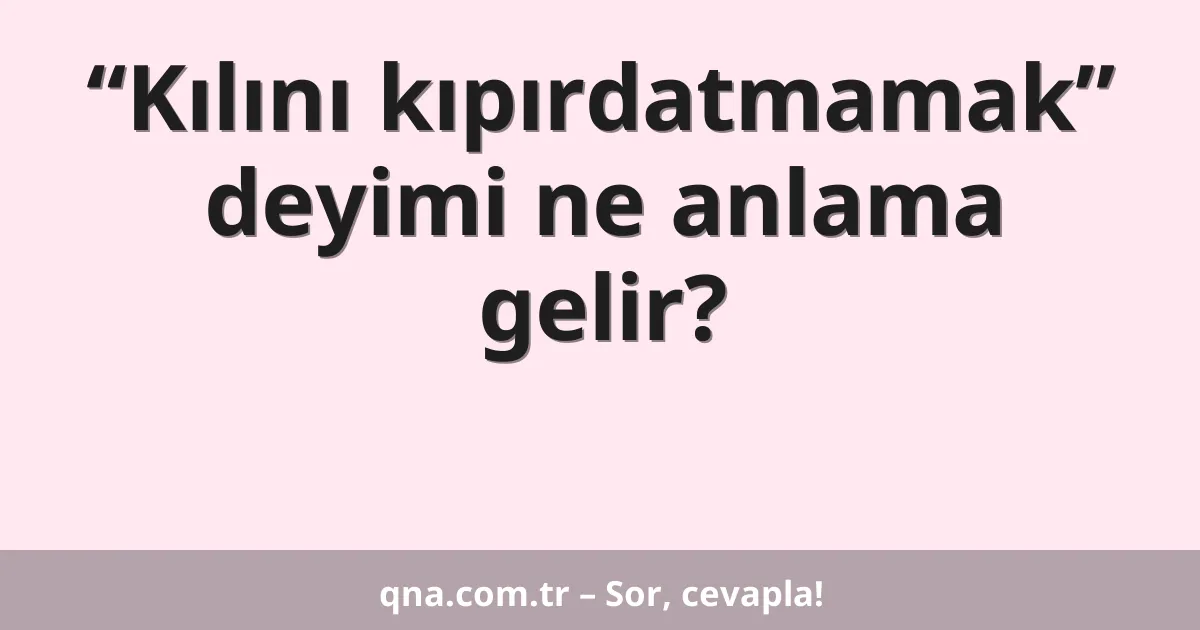 “Kılını kıpırdatmamak” deyimi ne anlama gelir?