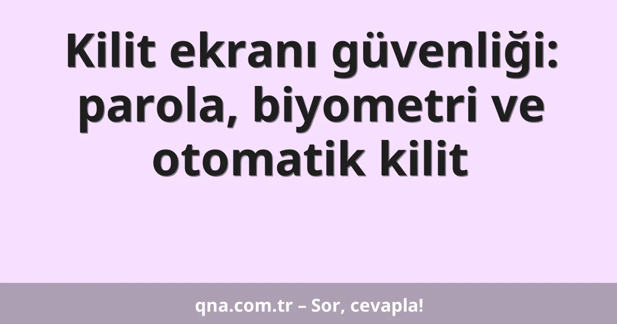 Kilit ekranı güvenliği: parola, biyometri ve otomatik kilit