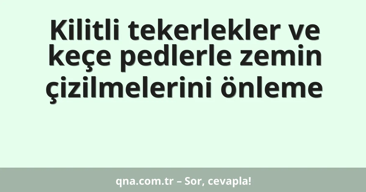 Kilitli tekerlekler ve keçe pedlerle zemin çizilmelerini önleme