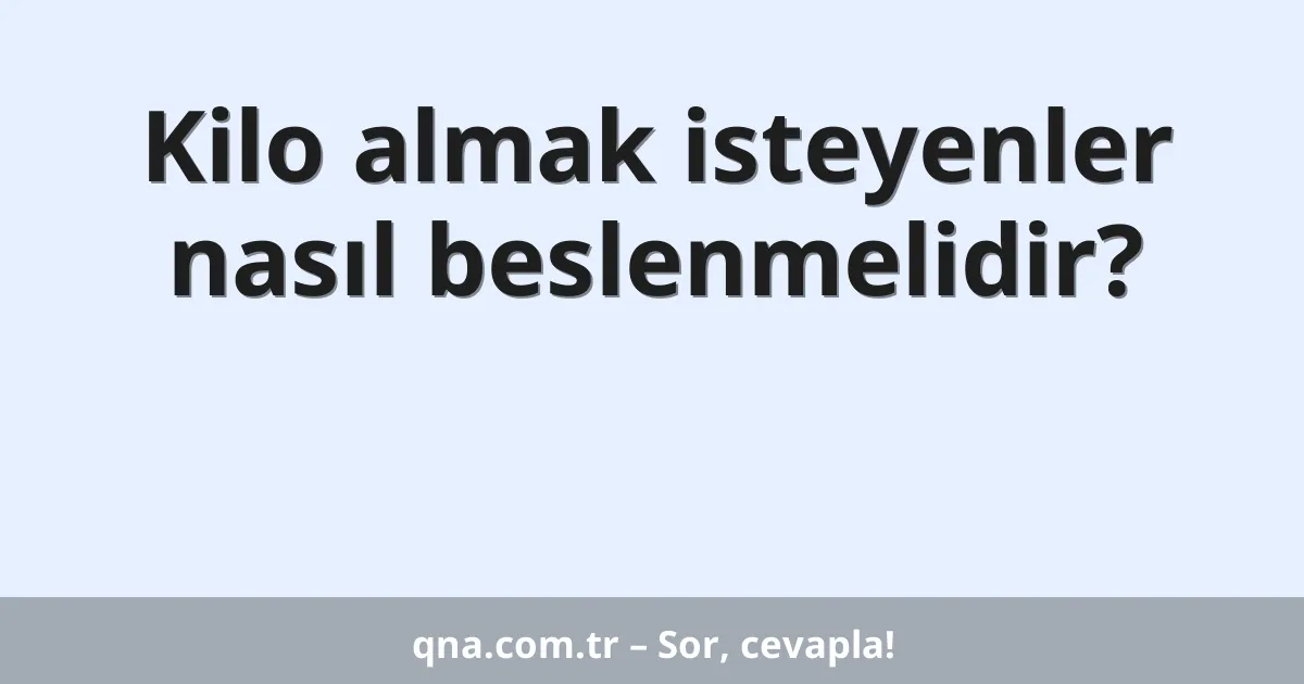 Kilo almak isteyenler nasıl beslenmelidir?