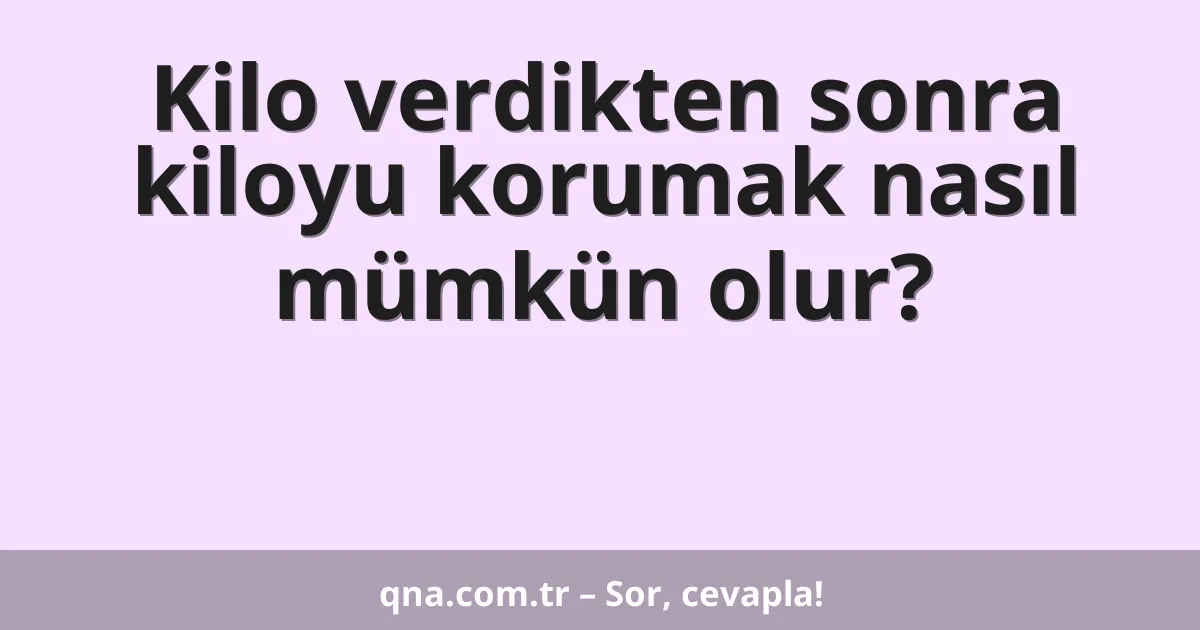 Kilo verdikten sonra kiloyu korumak nasıl mümkün olur?
