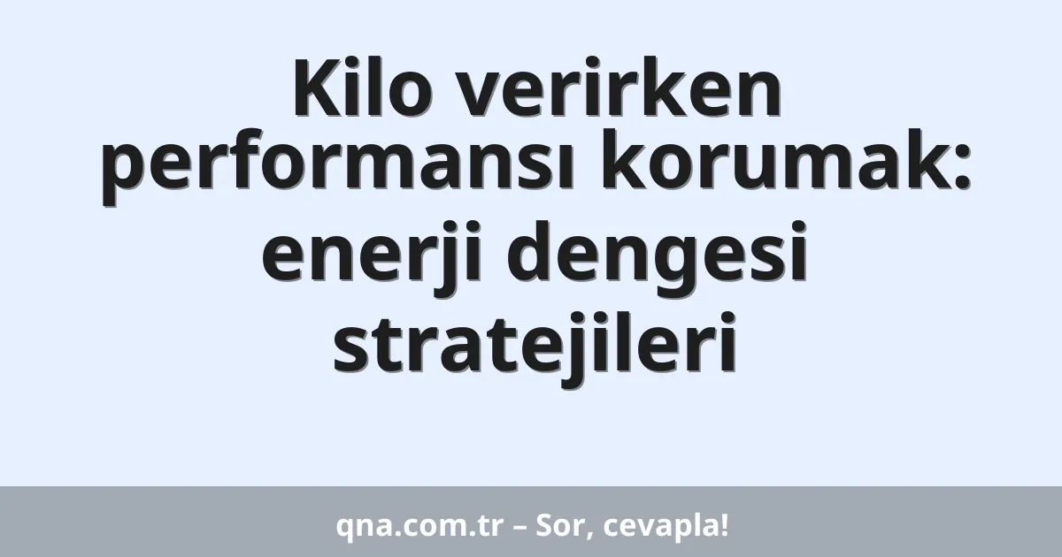Kilo verirken performansı korumak: enerji dengesi stratejileri