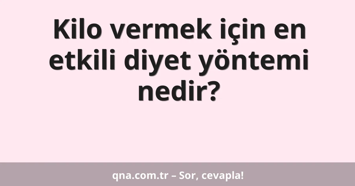 Kilo vermek için en etkili diyet yöntemi nedir?