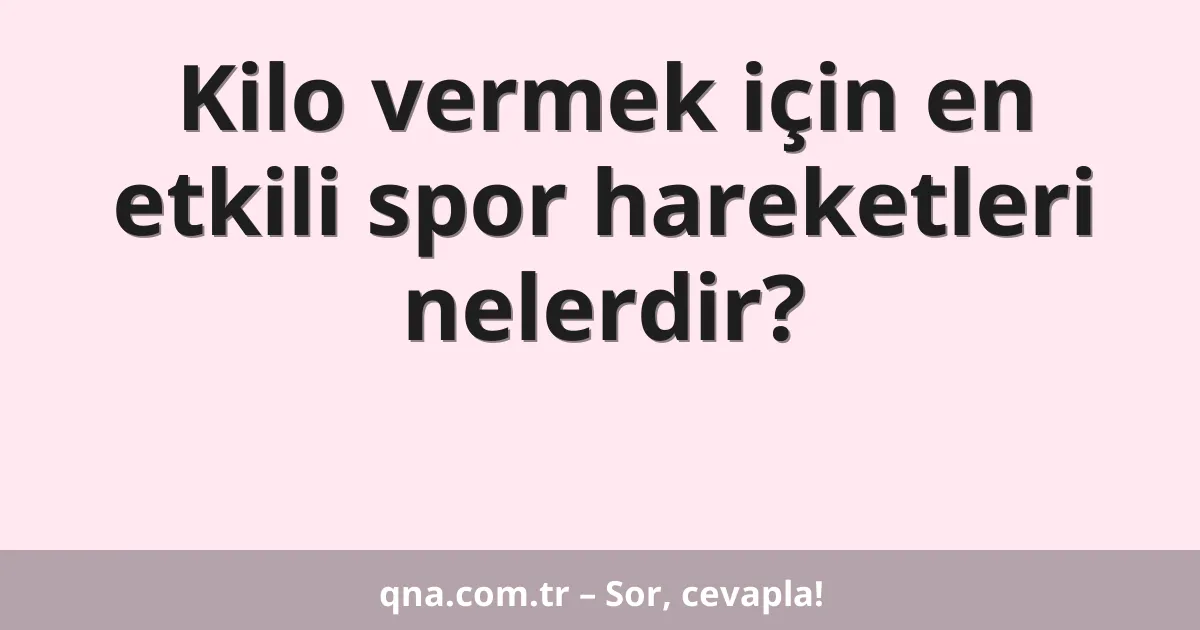 Kilo vermek için en etkili spor hareketleri nelerdir?