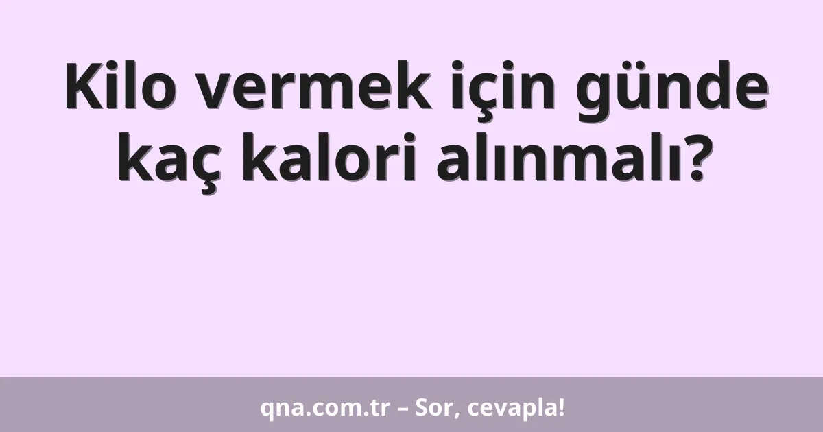 Kilo vermek için günde kaç kalori alınmalı?