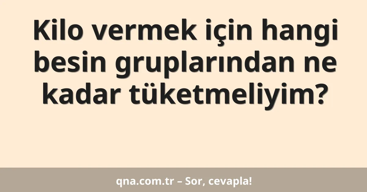 Kilo vermek için hangi besin gruplarından ne kadar tüketmeliyim?