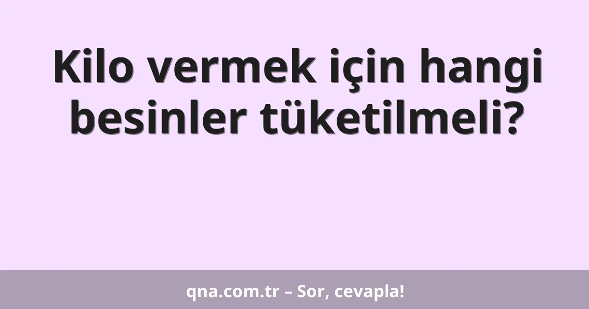 Kilo vermek için hangi besinler tüketilmeli?