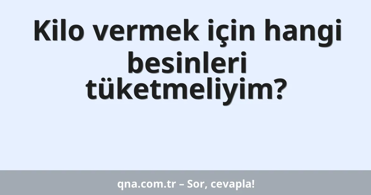 Kilo vermek için hangi besinleri tüketmeliyim?