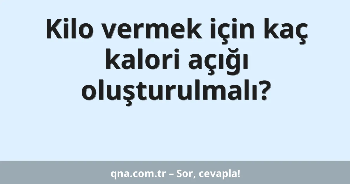Kilo vermek için kaç kalori açığı oluşturulmalı?