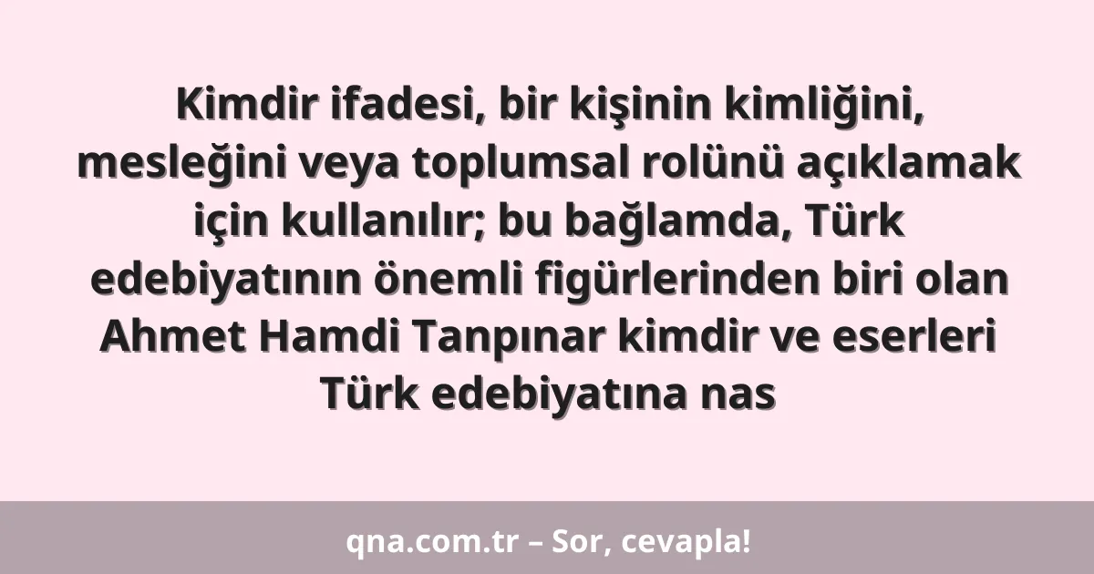 Kimdir ifadesi, bir kişinin kimliğini, mesleğini veya toplumsal rolünü açıklamak için kullanılır; bu bağlamda, Türk edebiyatının önemli figürlerinden biri olan Ahmet Hamdi Tanpınar kimdir ve eserleri Türk edebiyatına nas