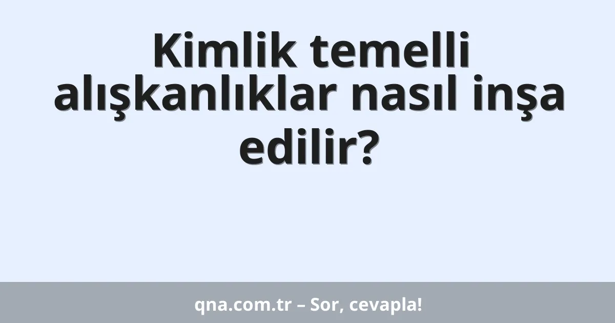 Kimlik temelli alışkanlıklar nasıl inşa edilir?