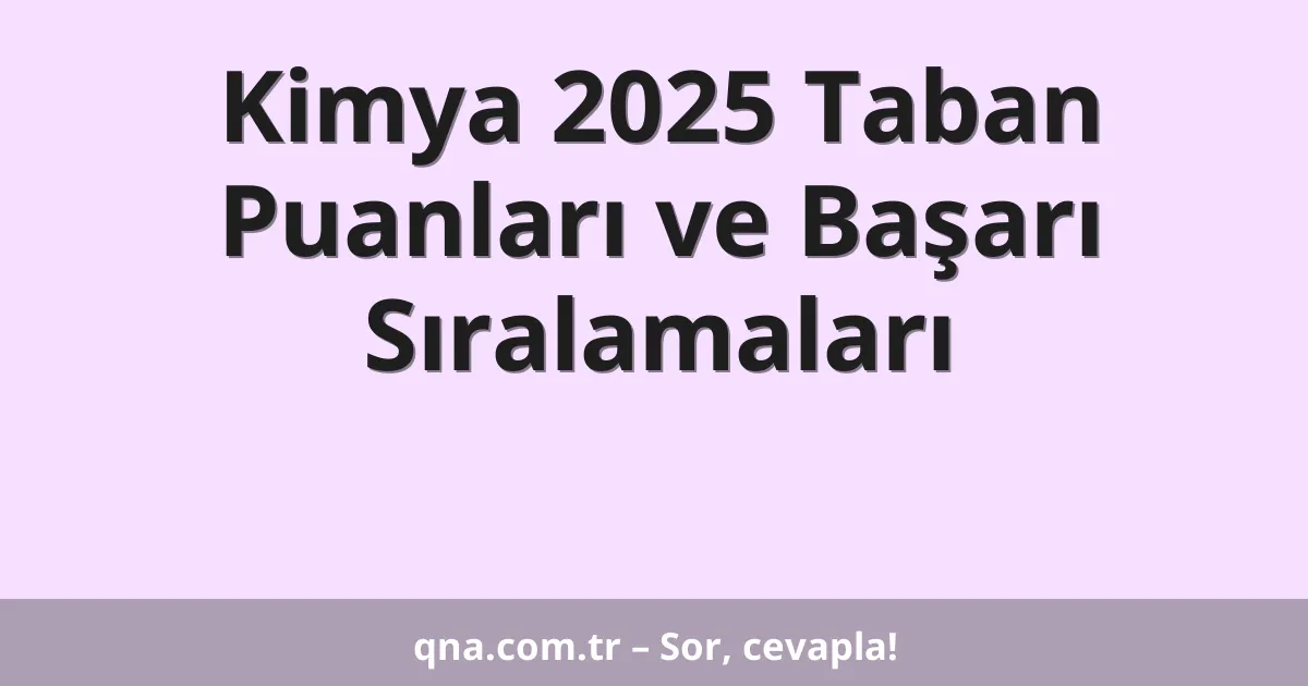 Kimya 2025 Taban Puanları ve Başarı Sıralamaları