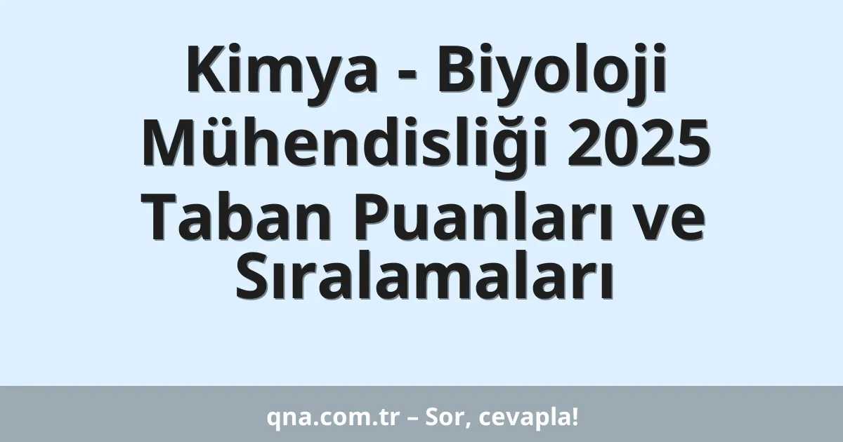 Kimya - Biyoloji Mühendisliği 2025 Taban Puanları ve Sıralamaları