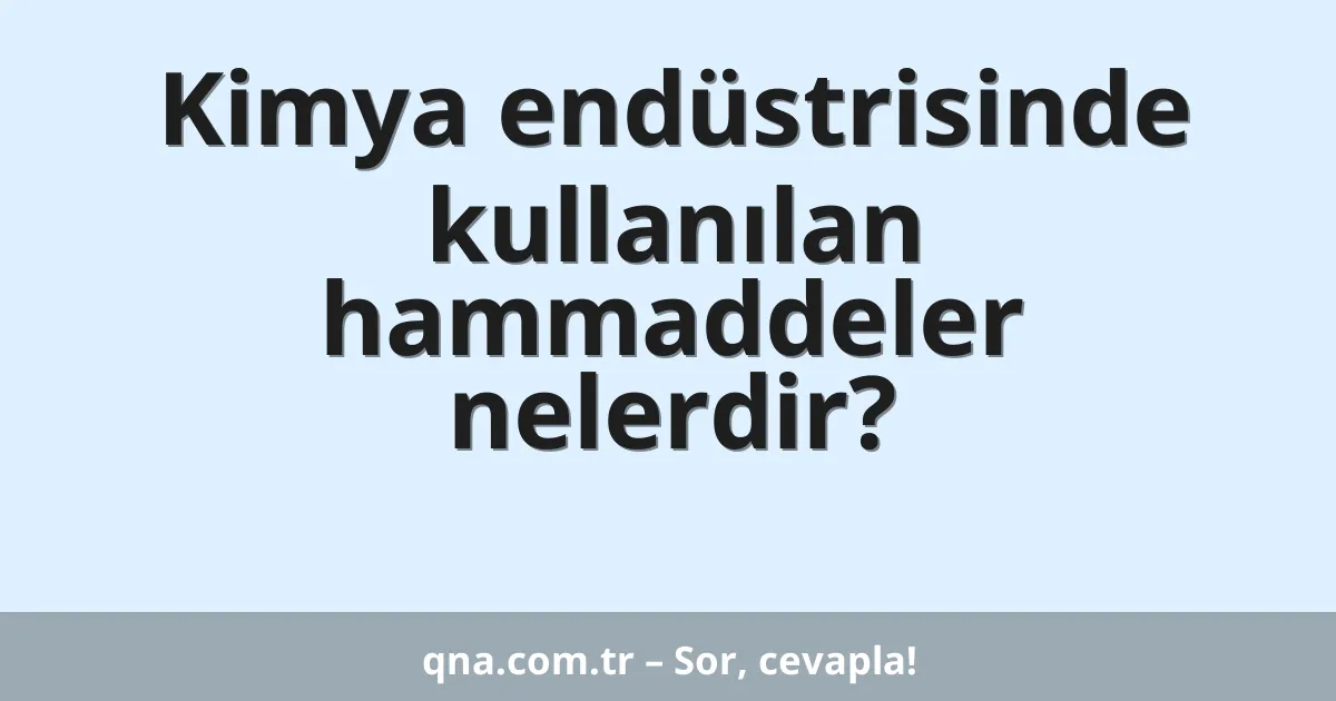 Kimya endüstrisinde kullanılan hammaddeler nelerdir?