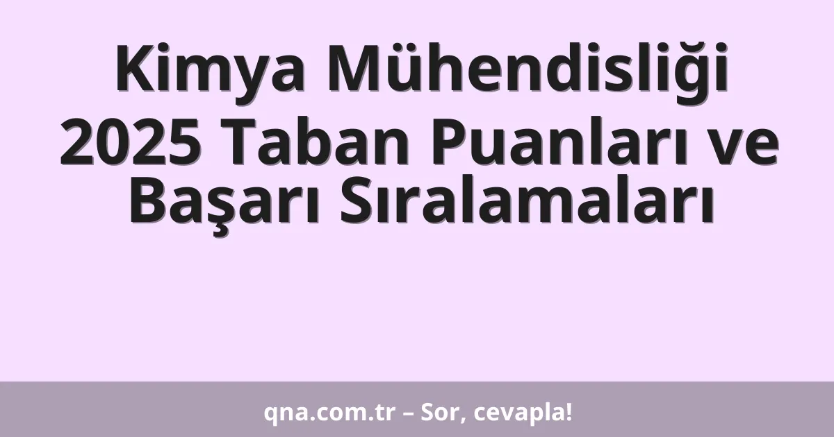 Kimya Mühendisliği 2025 Taban Puanları ve Başarı Sıralamaları