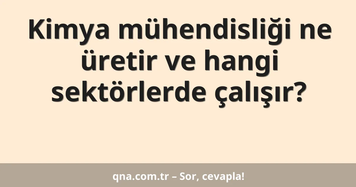 Kimya mühendisliği ne üretir ve hangi sektörlerde çalışır?