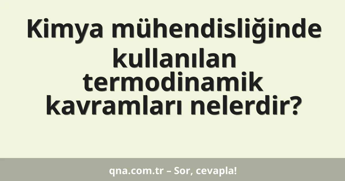 Kimya mühendisliğinde kullanılan termodinamik kavramları nelerdir?