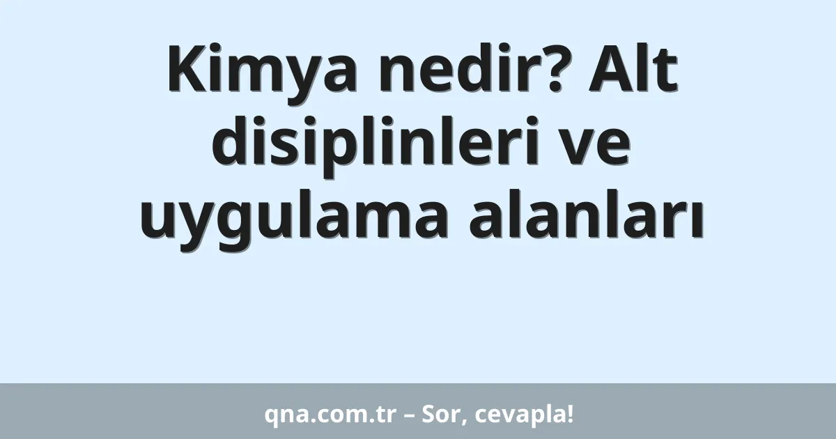 Kimya nedir? Alt disiplinleri ve uygulama alanları