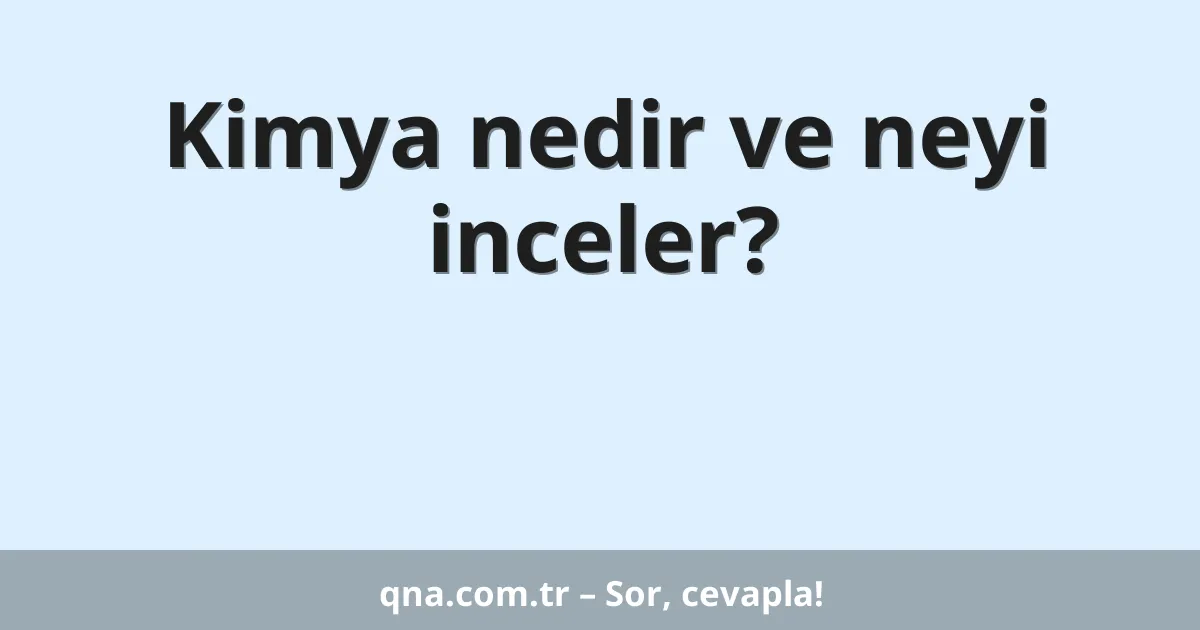 Kimya nedir ve neyi inceler?