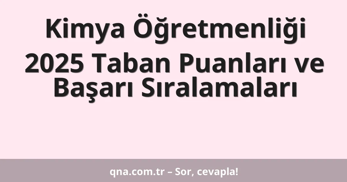 Kimya Öğretmenliği 2025 Taban Puanları ve Başarı Sıralamaları
