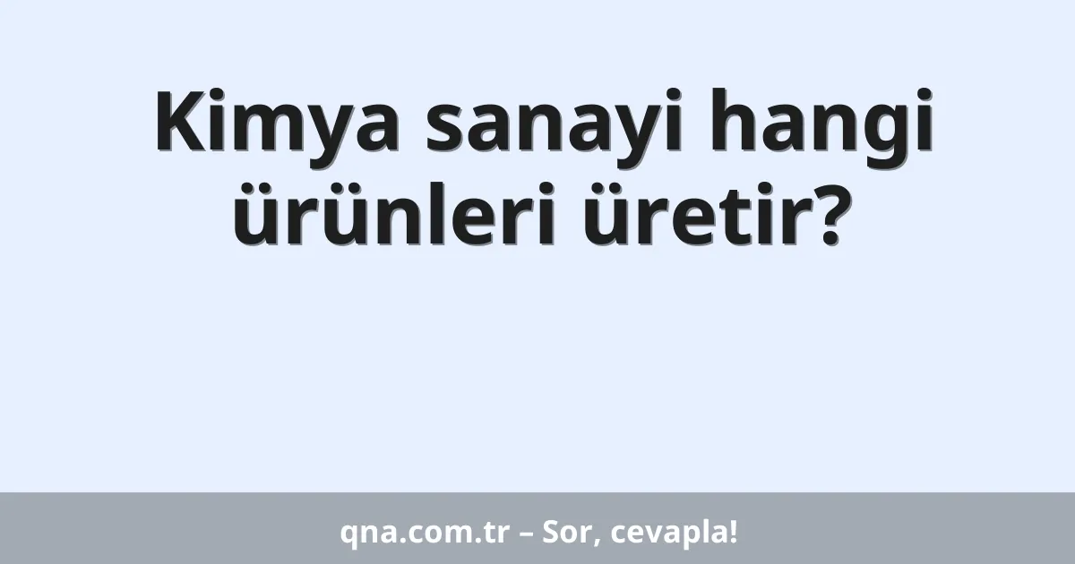 Kimya sanayi hangi ürünleri üretir?