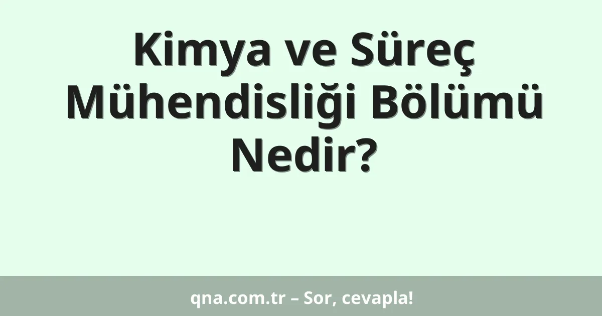 Kimya ve Süreç Mühendisliği Bölümü Nedir?