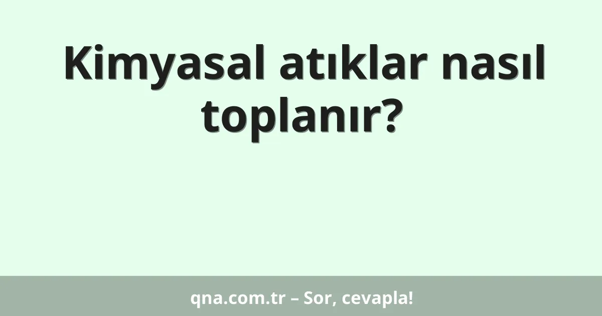 Kimyasal atıklar nasıl toplanır?