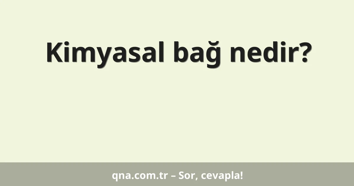 Kimyasal bağ nedir?