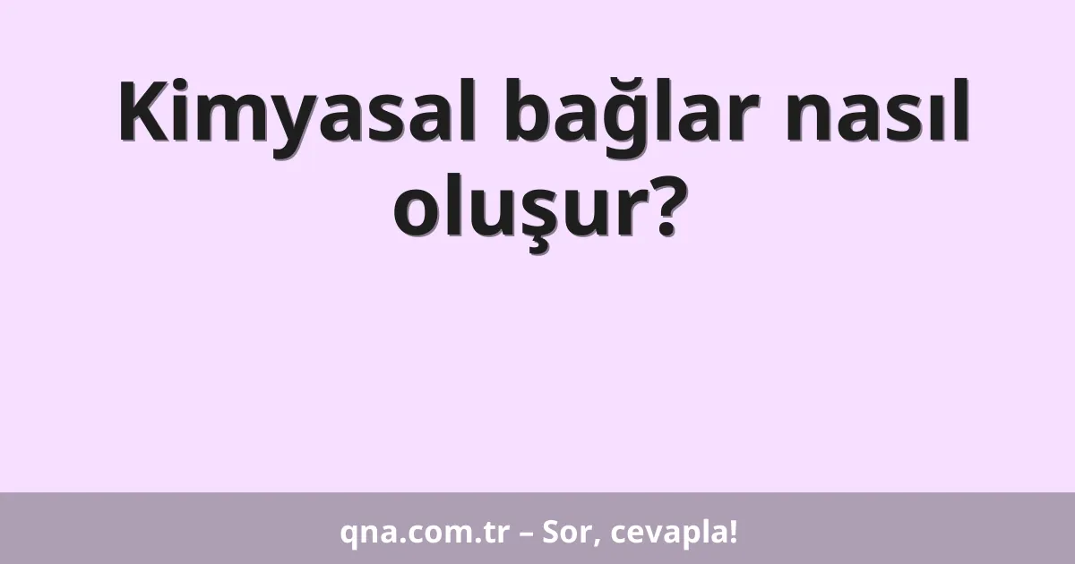 Kimyasal bağlar nasıl oluşur?