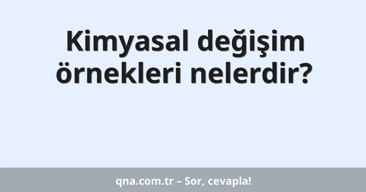 Kimyasal değişim örnekleri nelerdir?