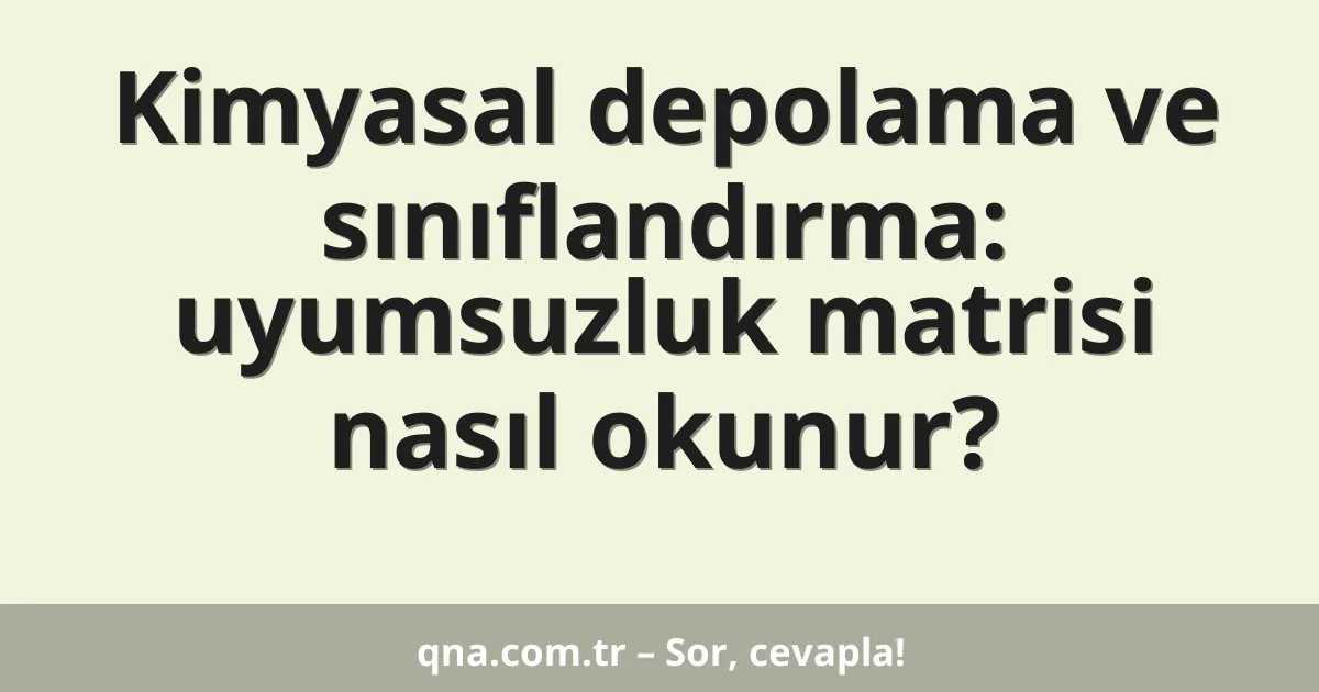 Kimyasal depolama ve sınıflandırma: uyumsuzluk matrisi nasıl okunur?