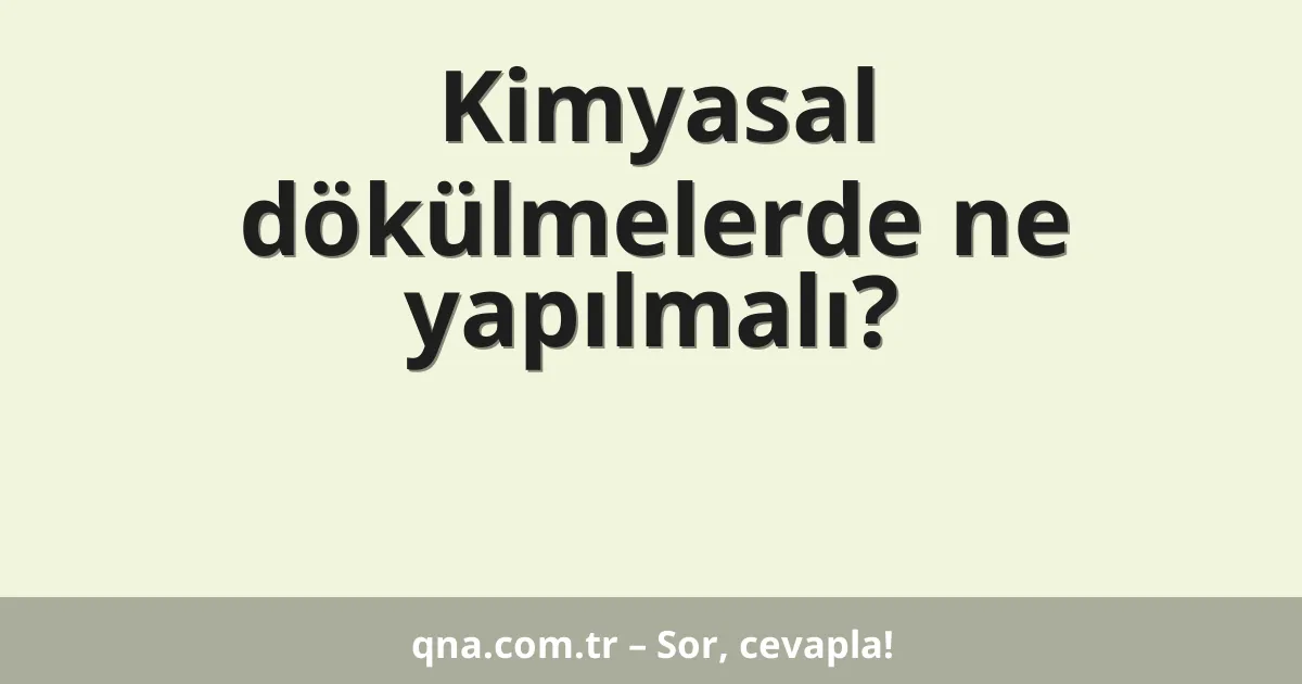 Kimyasal dökülmelerde ne yapılmalı?
