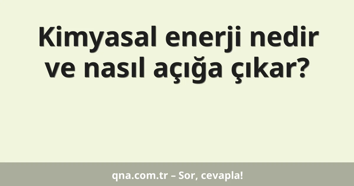Kimyasal enerji nedir ve nasıl açığa çıkar?