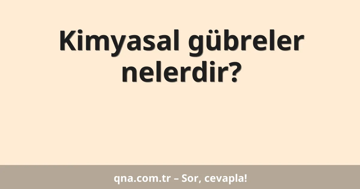 Kimyasal gübreler nelerdir?