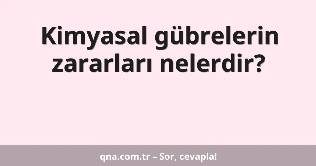 Kimyasal gübrelerin zararları nelerdir?