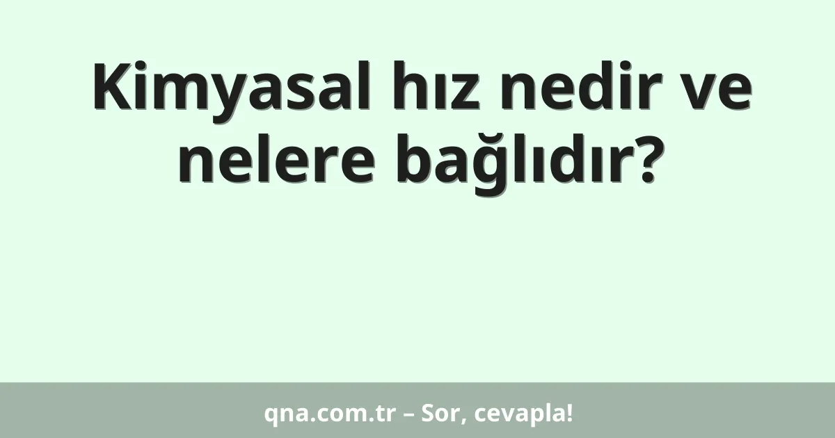 Kimyasal hız nedir ve nelere bağlıdır?