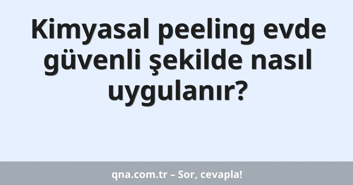 Kimyasal peeling evde güvenli şekilde nasıl uygulanır?