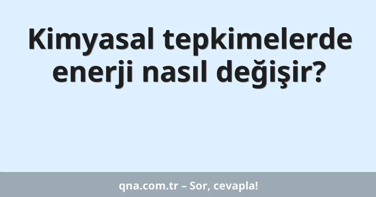 Kimyasal tepkimelerde enerji nasıl değişir?