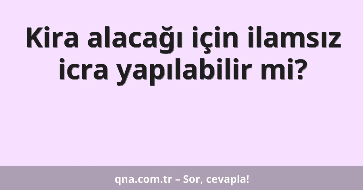 Kira alacağı için ilamsız icra yapılabilir mi?