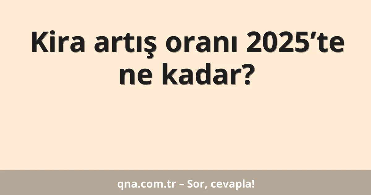 Kira artış oranı 2025’te ne kadar?