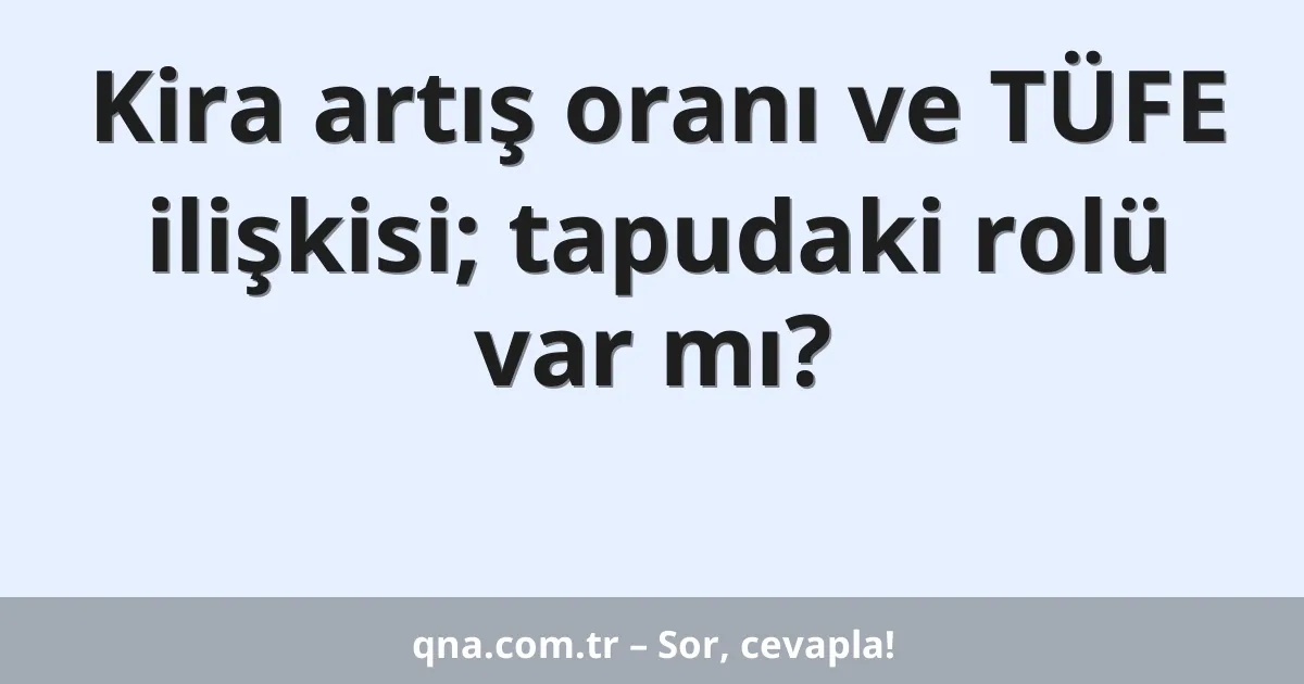 Kira artış oranı ve TÜFE ilişkisi; tapudaki rolü var mı?