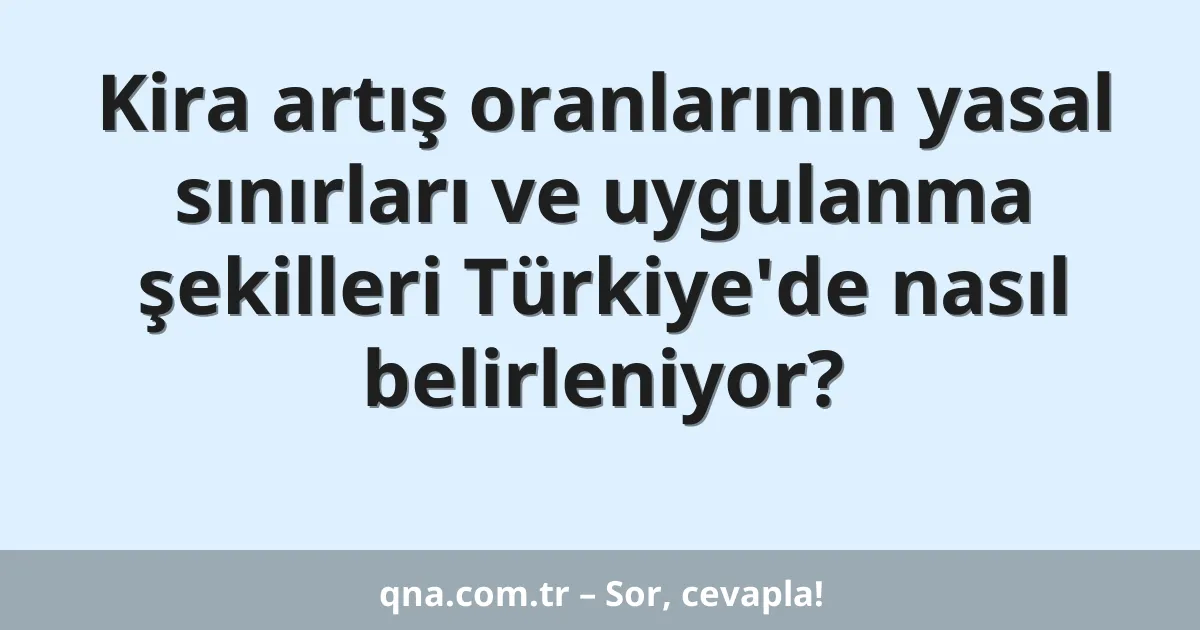 Kira artış oranlarının yasal sınırları ve uygulanma şekilleri Türkiye'de nasıl belirleniyor?