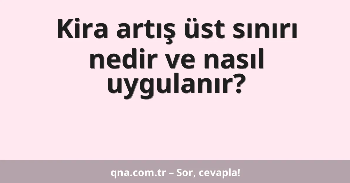 Kira artış üst sınırı nedir ve nasıl uygulanır?