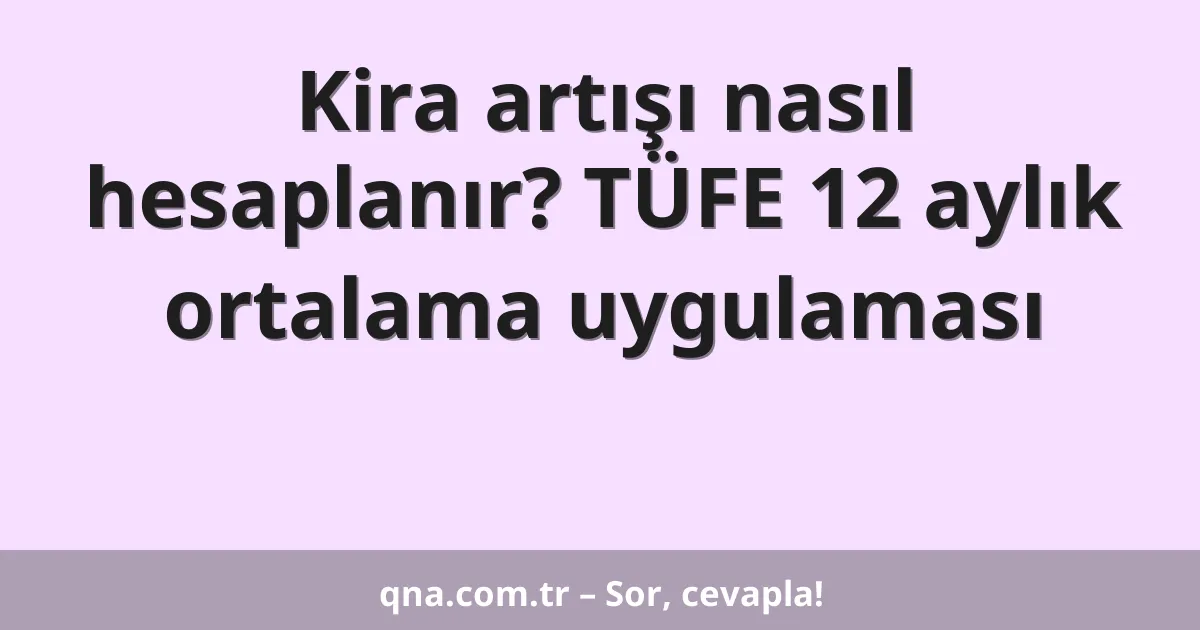 Kira artışı nasıl hesaplanır? TÜFE 12 aylık ortalama uygulaması