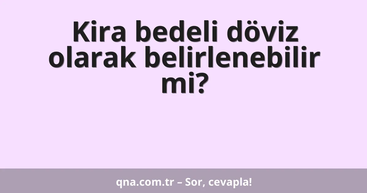 Kira bedeli döviz olarak belirlenebilir mi?