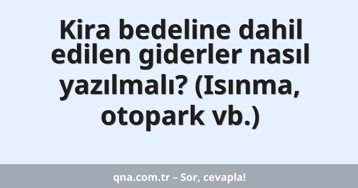 Kira bedeline dahil edilen giderler nasıl yazılmalı? (Isınma, otopark vb.)