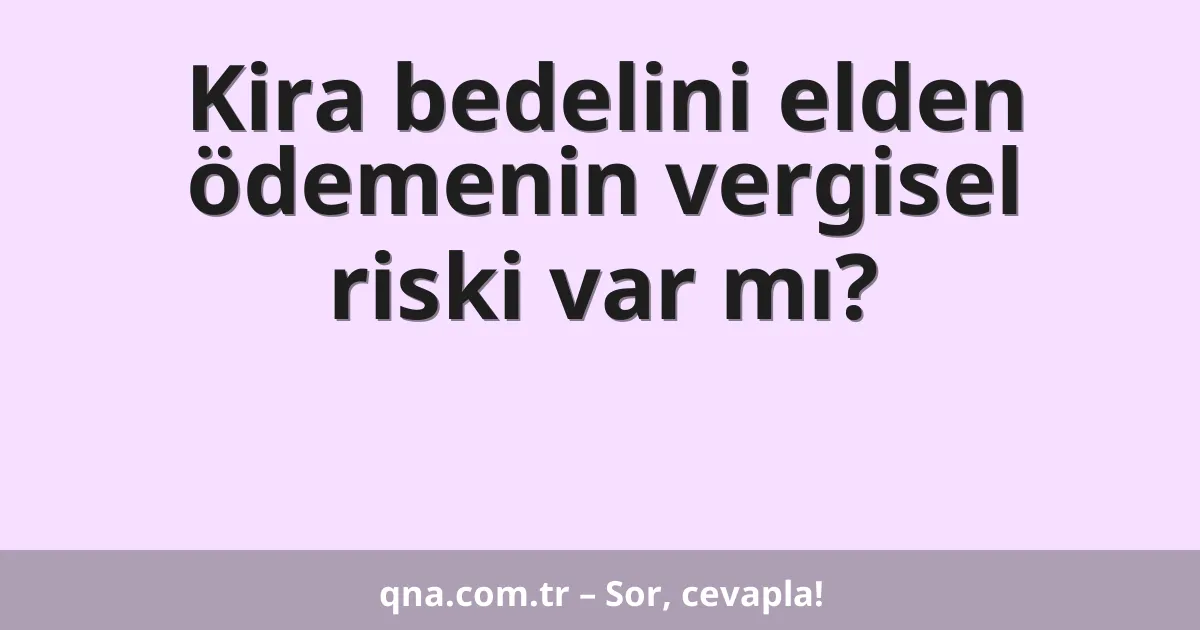 Kira bedelini elden ödemenin vergisel riski var mı?